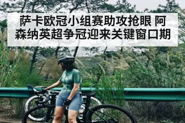 萨卡欧冠小组赛助攻抢眼 阿森纳英超争冠迎来关键窗口期